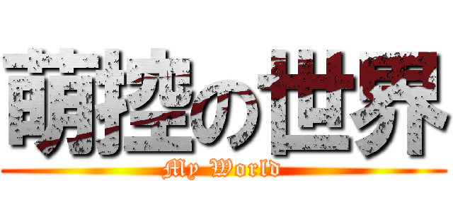萌控の世界 (My World)