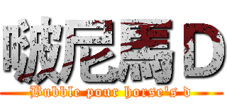 啵尼馬Ｄ (Bubble pour horse's d)