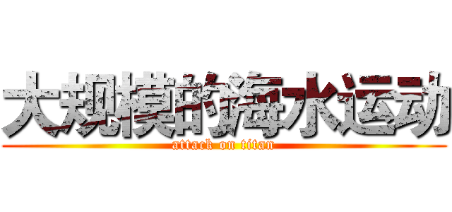 大规模的海水运动 (attack on titan)