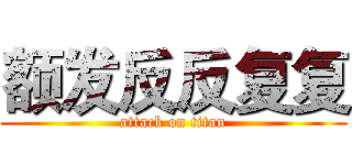 额发反反复复 (attack on titan)