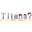 Ｔｉｔａｎｓ？ ()