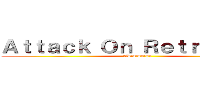 Ａｔｔａｃｋ Ｏｎ Ｒｅｔｒｏｐｐｐｐ (videorunrun)