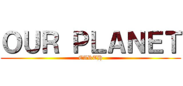 ＯＵＲ ＰＬＡＮＥＴ (EARTH)