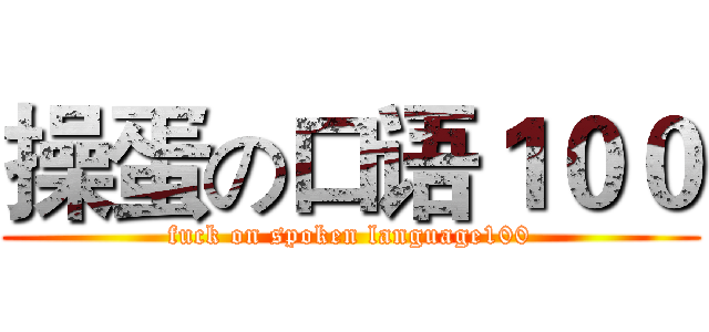 操蛋の口语１００ (fuck on spoken language100)