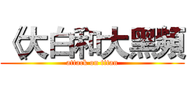 《大白和大黑頻 (attack on titan)