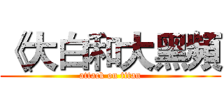 《大白和大黑頻 (attack on titan)