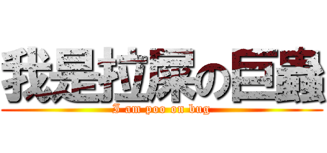 我是拉屎の巨蟲 (I am poo on bug)
