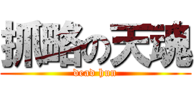 抓略の天魂 (dead hun)