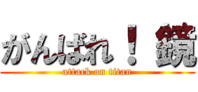 がんばれ！ 鏡 (attack on titan)