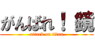 がんばれ！ 鏡 (attack on titan)