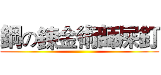 鋼の鍊金術師屎釘 ()