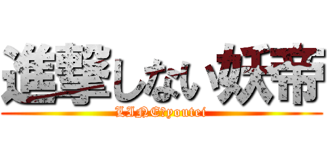 進撃しない妖帝 (LINE↔youtei)