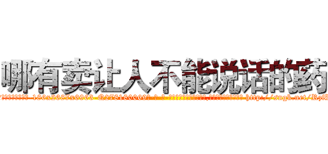 哪有卖让人不能说话的药 (哪有卖让人不能说话的药【电-186x2687x6963-Q278180069元-吉-药-业】我们做的是长期生意,靠的是老客户长期支持 http://sngk.net/RzfRe8
)
