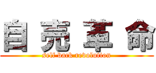 自 売 革 命 (self back revolution)