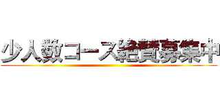 少人数コース絶賛募集中 ()