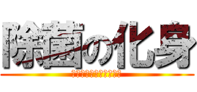 除菌の化身 (ｼﾞｮｷﾝｺｿｾｲｷﾞ)