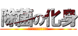 除菌の化身 (ｼﾞｮｷﾝｺｿｾｲｷﾞ)