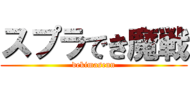 スプラでき魔戦 (dekimasenn)