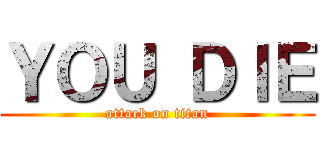 ＹＯＵ ＤＩＥ (attack on titan)