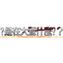 你是在大聲什麼啦？ (What are you shouting for?!)