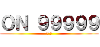 ＯＮ ９９９９９ (7.7)