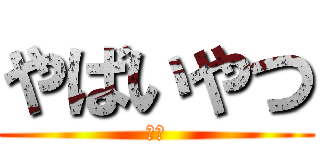 やばいやつ (死ね)