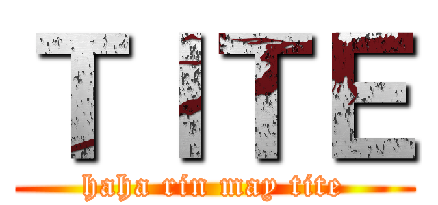 ＴＩＴＥ (haha rin may tite)