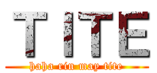 ＴＩＴＥ (haha rin may tite)