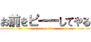 お前をピーーしてやる (attack on titan)
