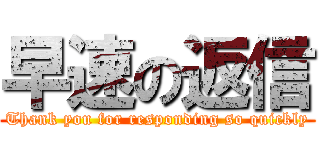 早速の返信 (Thank you for responding so quickly)