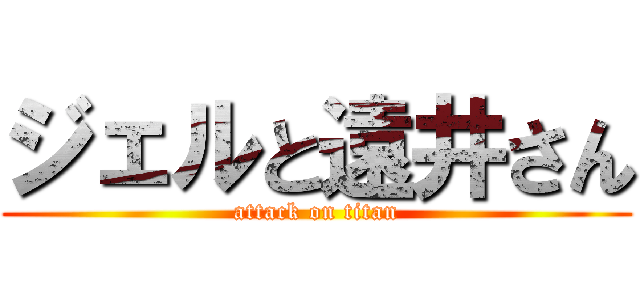 ジェルと遠井さん (attack on titan)