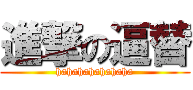 進撃の逼替 (hahahahahahaha)