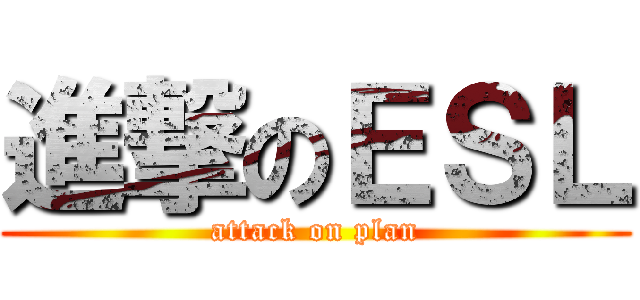 進撃のＥＳＬ (attack on plan)