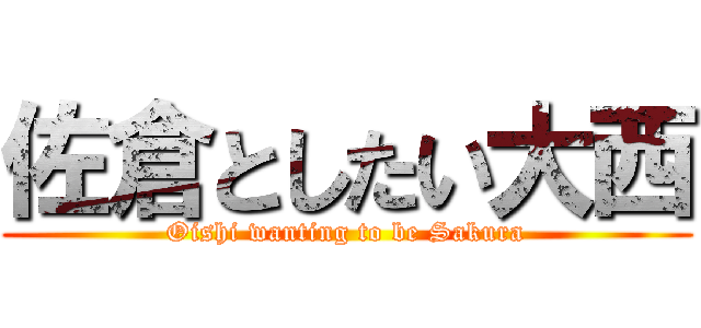佐倉としたい大西 (Oishi wanting to be Sakura)