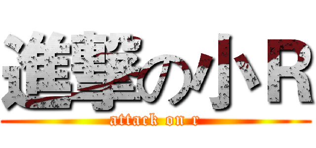 進撃の小Ｒ (attack on r)