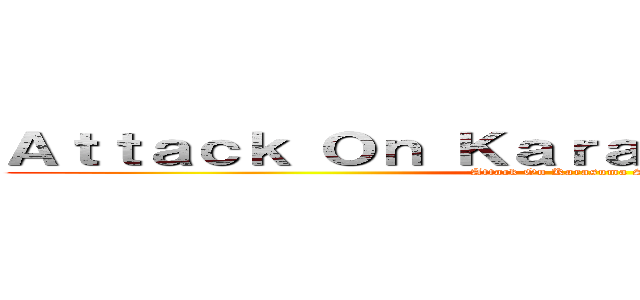 Ａｔｔａｃｋ Ｏｎ Ｋａｒａｓｕｍａ Ｓｅｎｓｅｉ (Attack On Karasuma Sensei)