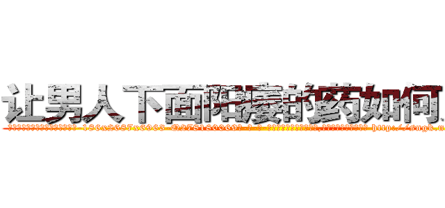 让男人下面阳痿的药如何购买 (让男人下面阳痿的药如何购买【电-186x2687x6963-Q278180069元-吉-药-业】我们做的是长期生意,靠的是老客户长期支持 http://sngk.net/W0XCLE
)