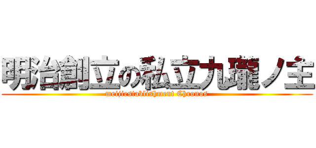 明治創立の私立九瓏ノ主 (meijiestablishment Chronos)