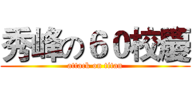 秀峰の６０校慶 (attack on titan)