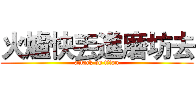 火爐快丟進磨坊去 (attack on titan)
