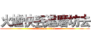 火爐快丟進磨坊去 (attack on titan)