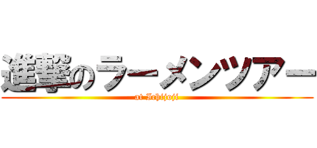 進撃のラーメンツアー (at Ichijoji)