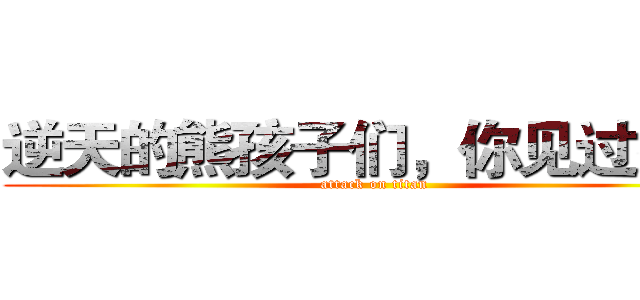 逆天的熊孩子们，你见过么？ (attack on titan)