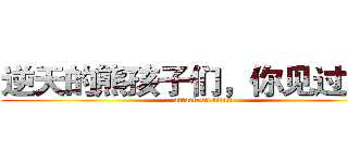 逆天的熊孩子们，你见过么？ (attack on titan)