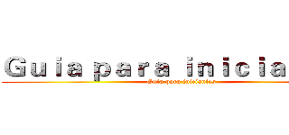 Ｇｕｉａ ｐａｒａ ｉｎｉｃｉａｎｔｅｓ (Guia para iniciantes)