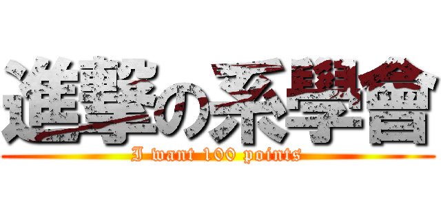 進撃の系學會 (I want 100 points)