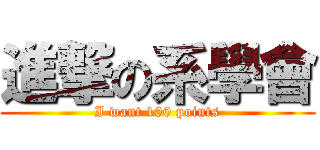 進撃の系學會 (I want 100 points)