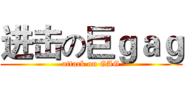 进击の巨ｇａｇ (attack on GAG)