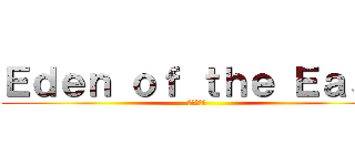 Ｅｄｅｎ ｏｆ ｔｈｅ Ｅａｓｔ (東のエデン)