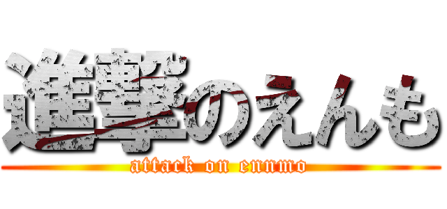 進撃のえんも (attack on ennmo)